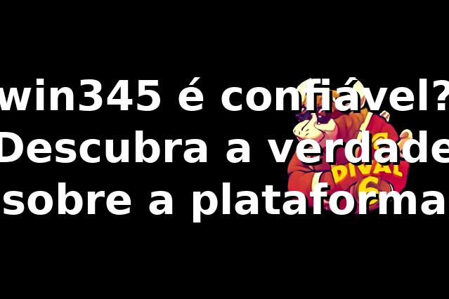 win345 é confiável? Descubra a verdade sobre a plataforma